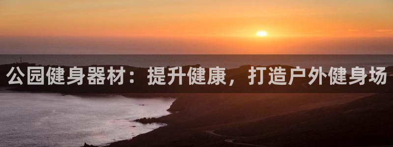 杏鑫娱乐登录注册：公园健身器材：提升健康，打造户外健