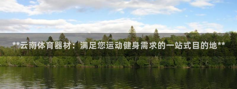 杏鑫娱乐提现失败：**云南体育器材：满足您运动健身需
