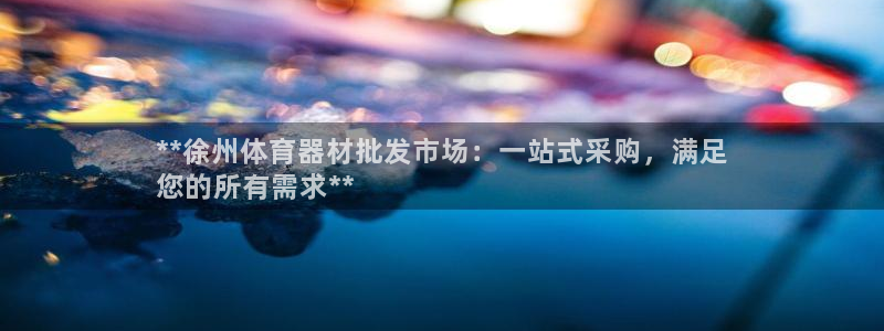 杏鑫娱乐平台官网登录入口手机版：**徐州体育器材批发