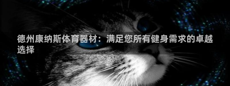 杏鑫平台注册开户流程：德州康纳斯体育器材：满足您所有