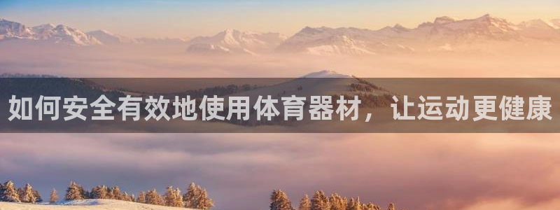 杏鑫平台间7O777：如何安全有效地使用体育器材，让