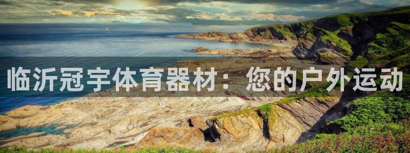 杏鑫娱乐注册账号：临沂冠宇体育器材：您的户外运动