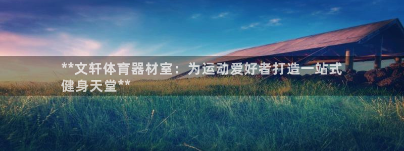 杏鑫娱乐注册入口：**文轩体育器材室：为运动爱好者打